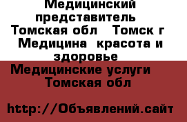 Медицинский представитель - Томская обл., Томск г. Медицина, красота и здоровье » Медицинские услуги   . Томская обл.